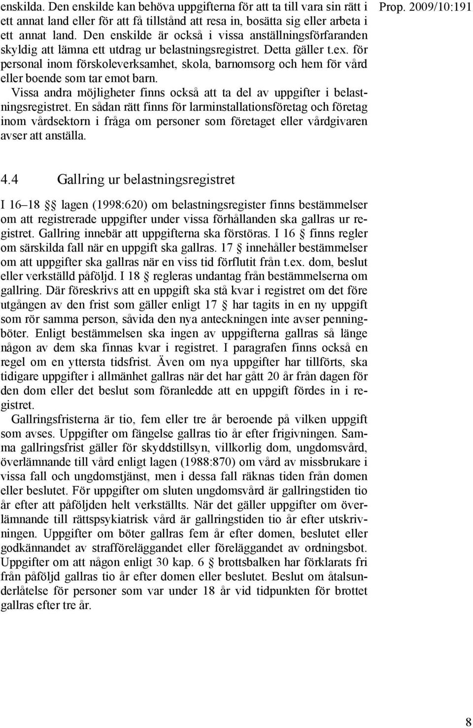 för personal inom förskoleverksamhet, skola, barnomsorg och hem för vård eller boende som tar emot barn. Vissa andra möjligheter finns också att ta del av uppgifter i belastningsregistret.