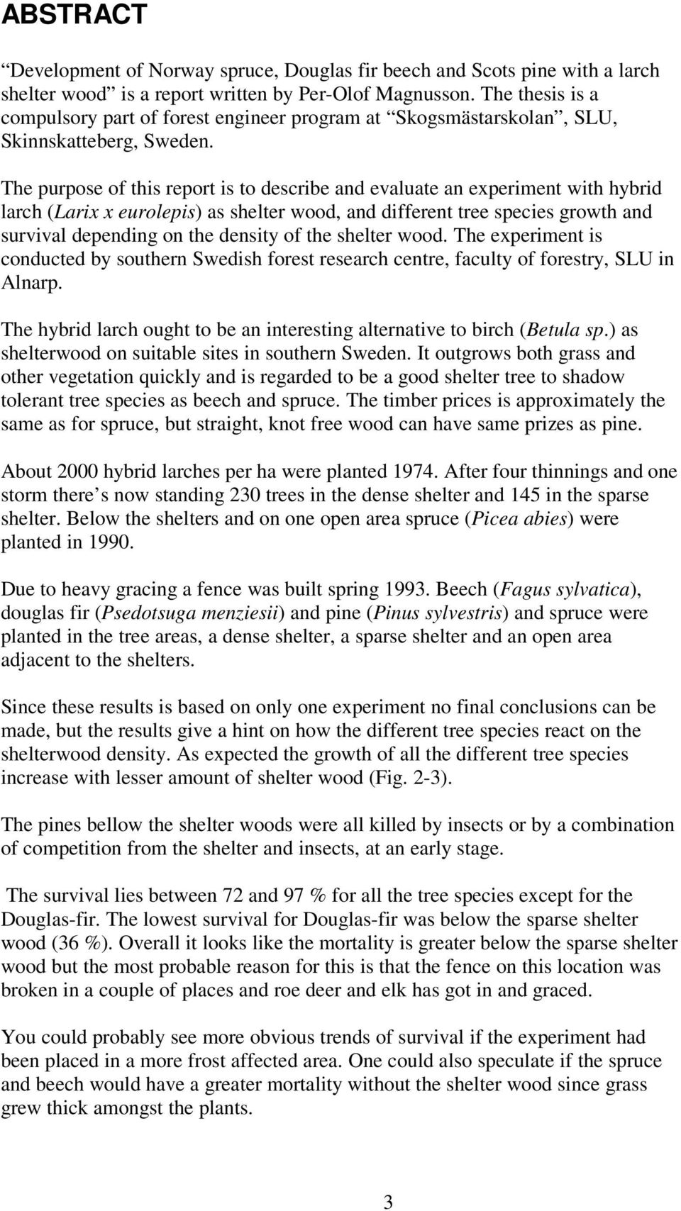 The purpose of this report is to describe and evaluate an experiment with hybrid larch (Larix x eurolepis) as shelter wood, and different tree species growth and survival depending on the density of