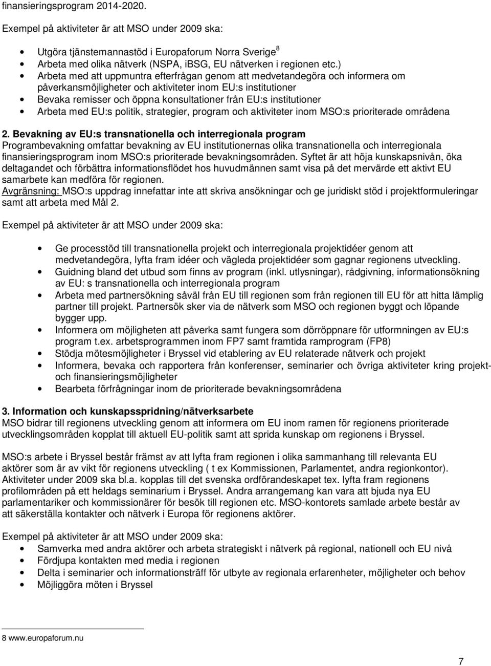 ) Arbeta med att uppmuntra efterfrågan genom att medvetandegöra och informera om påverkansmöjligheter och aktiviteter inom EU:s institutioner Bevaka remisser och öppna konsultationer från EU:s
