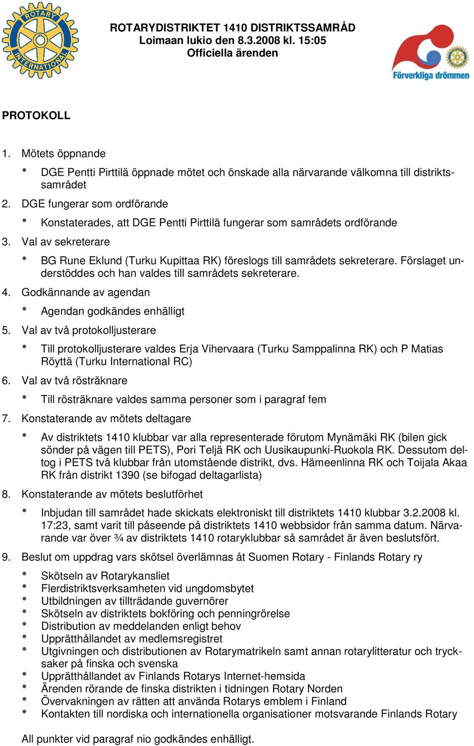DGE fungerar som ordförande Konstaterades, att DGE Pentti Pirttilä fungerar som samrådets ordförande 3. Val av sekreterare BG Rune Eklund (Turku Kupittaa RK) föreslogs till samrådets sekreterare.