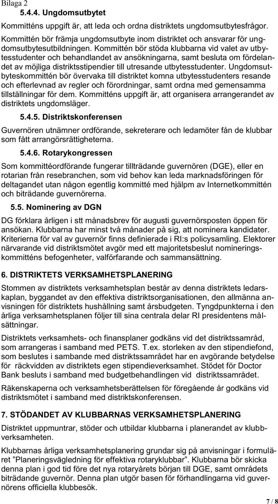 Kommittén bör stöda klubbarna vid valet av utbytesstudenter och behandlandet av ansökningarna, samt besluta om fördelandet av möjliga distriktsstipendier till utresande utbytesstudenter.