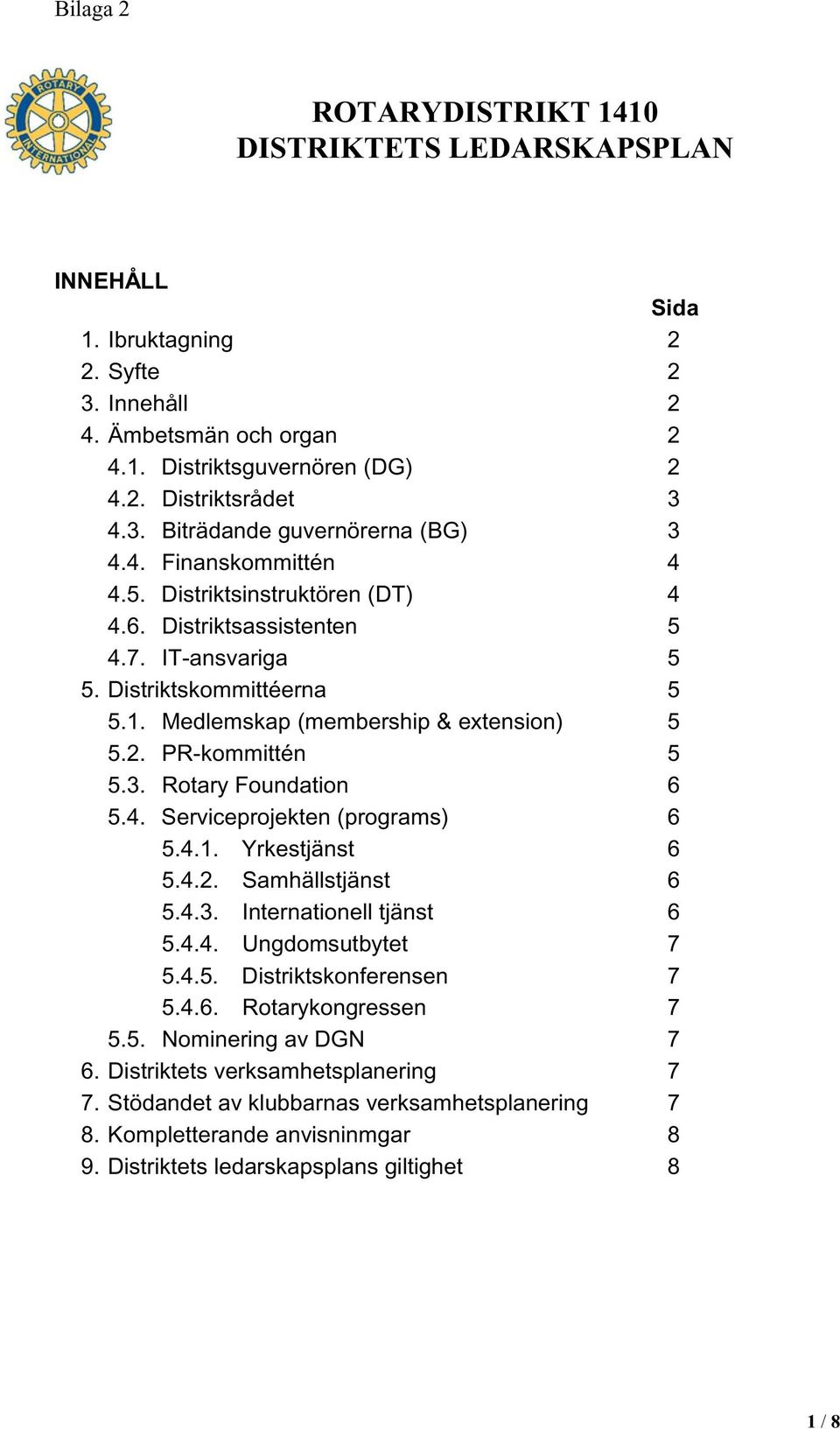 Rotary Foundation 6 5.4. Serviceprojekten (programs) 6 5.4.1. Yrkestjänst 6 5.4.2. Samhällstjänst 6 5.4.3. Internationell tjänst 6 5.4.4. Ungdomsutbytet 7 5.4.5. Distriktskonferensen 7 5.4.6. Rotarykongressen 7 5.