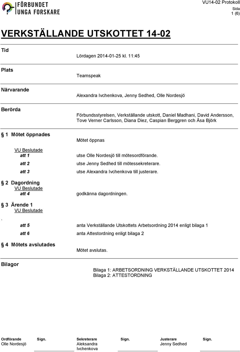 Berggren och Åsa Björk 1 Mötet öppnades VU ade att 1 att 2 att 3 2 Dagordning VU ade att 4 Mötet öppnas utse till mötesordförande. utse till mötessekreterare.