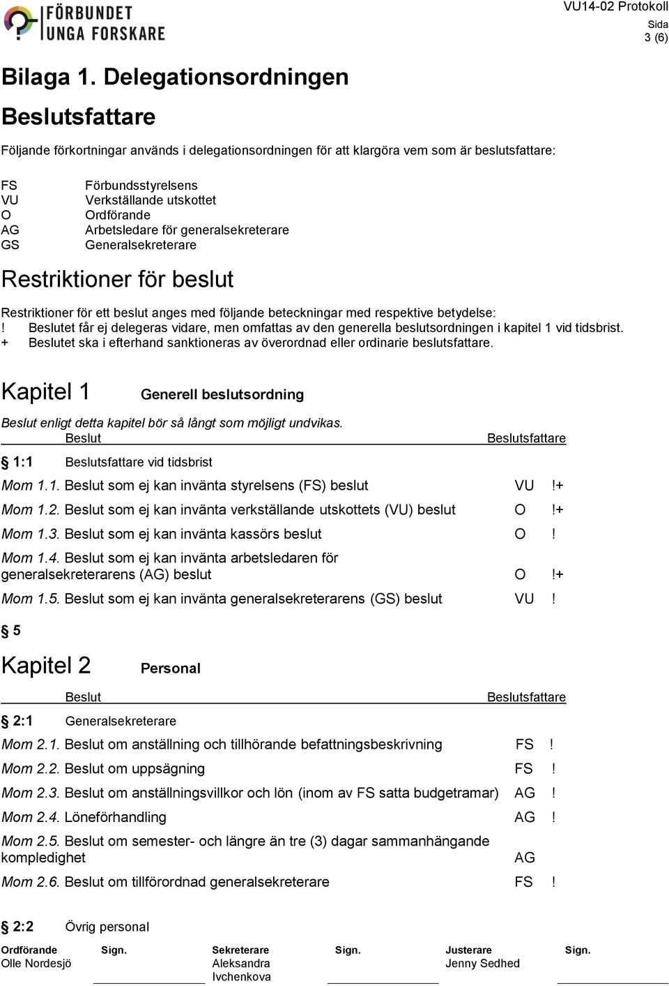 generalsekreterare Generalsekreterare Restriktioner för beslut Restriktioner för ett beslut anges med följande beteckningar med respektive betydelse:!