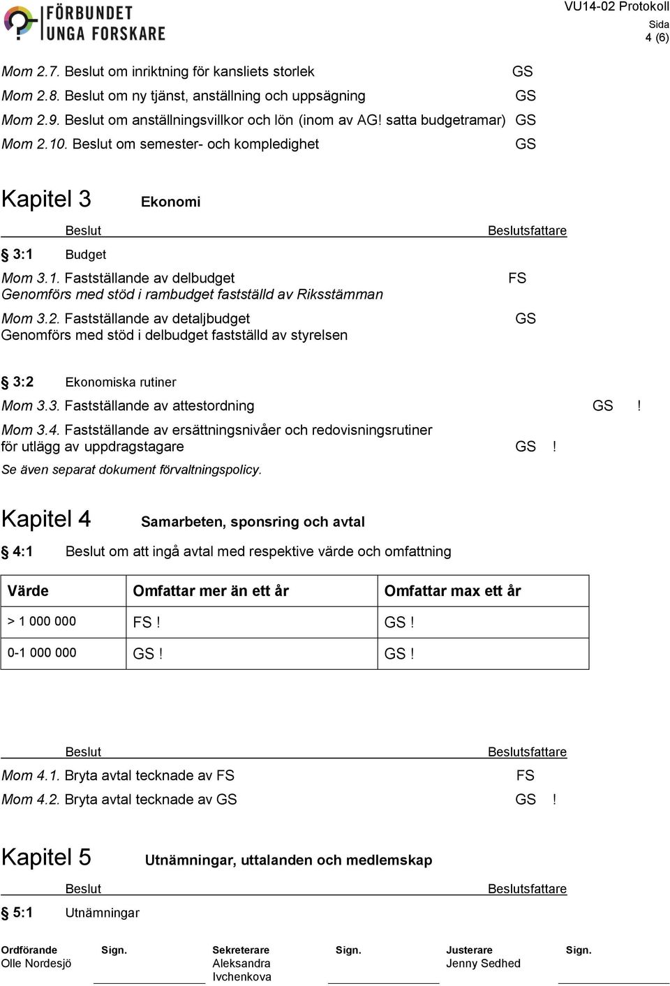 Fastställande av detaljbudget Genomförs med stöd i delbudget fastställd av styrelsen 3:2 Ekonomiska rutiner Mom 3.3. Fastställande av attestordning! Mom 3.4.