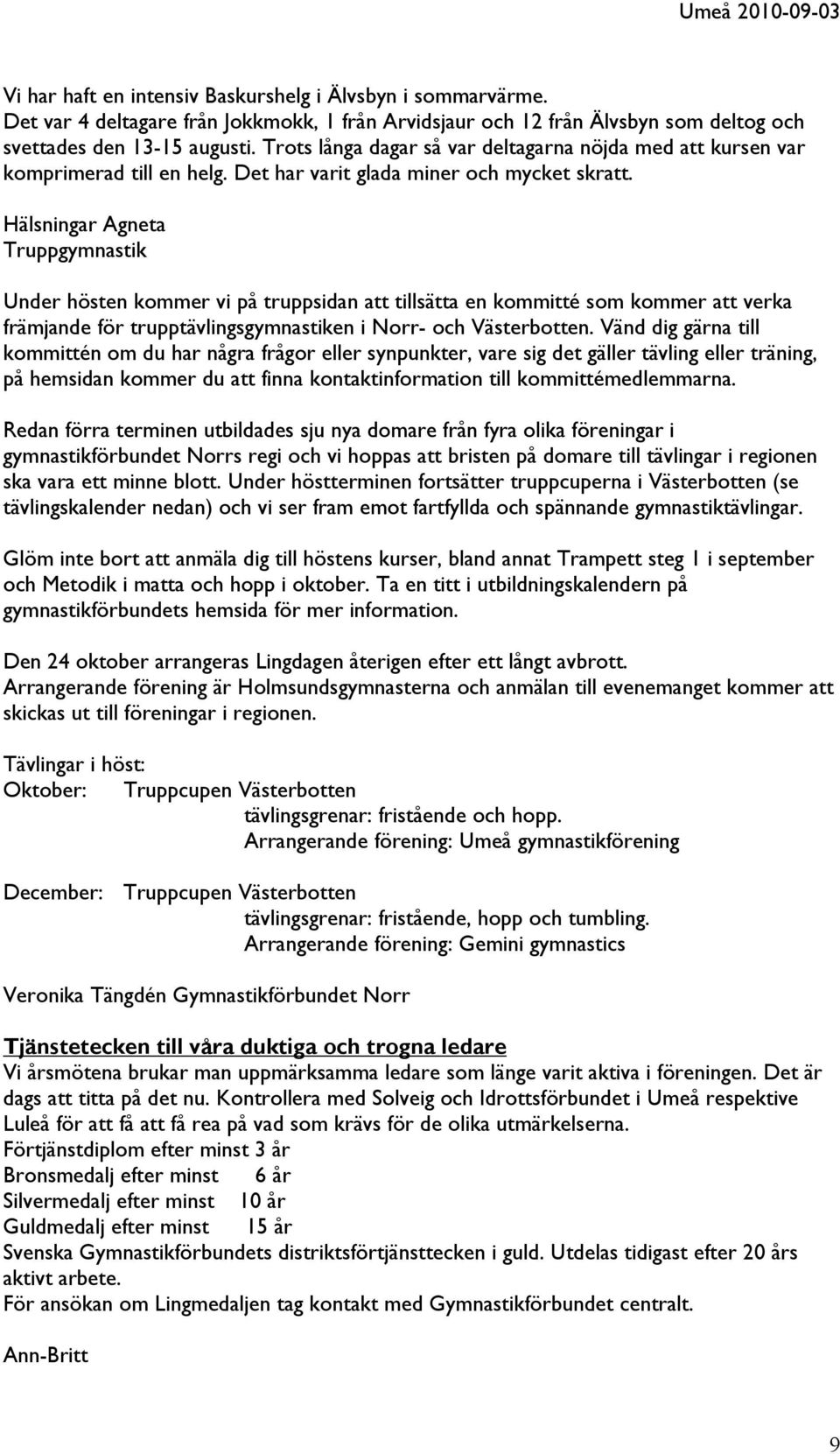Hälsningar Agneta Truppgymnastik Under hösten kommer vi på truppsidan att tillsätta en kommitté som kommer att verka främjande för trupptävlingsgymnastiken i Norr- och Västerbotten.