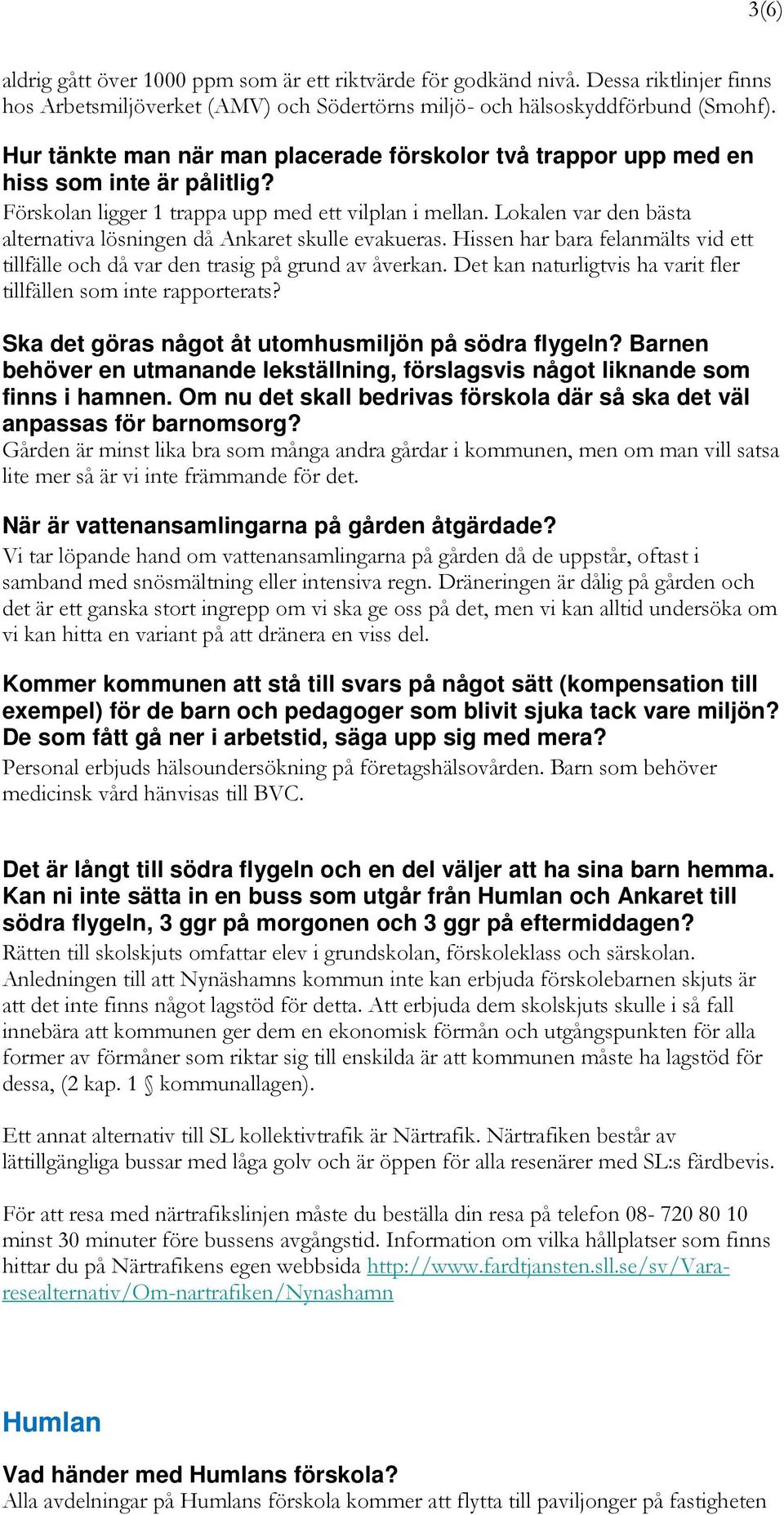 Lokalen var den bästa alternativa lösningen då Ankaret skulle evakueras. Hissen har bara felanmälts vid ett tillfälle och då var den trasig på grund av åverkan.