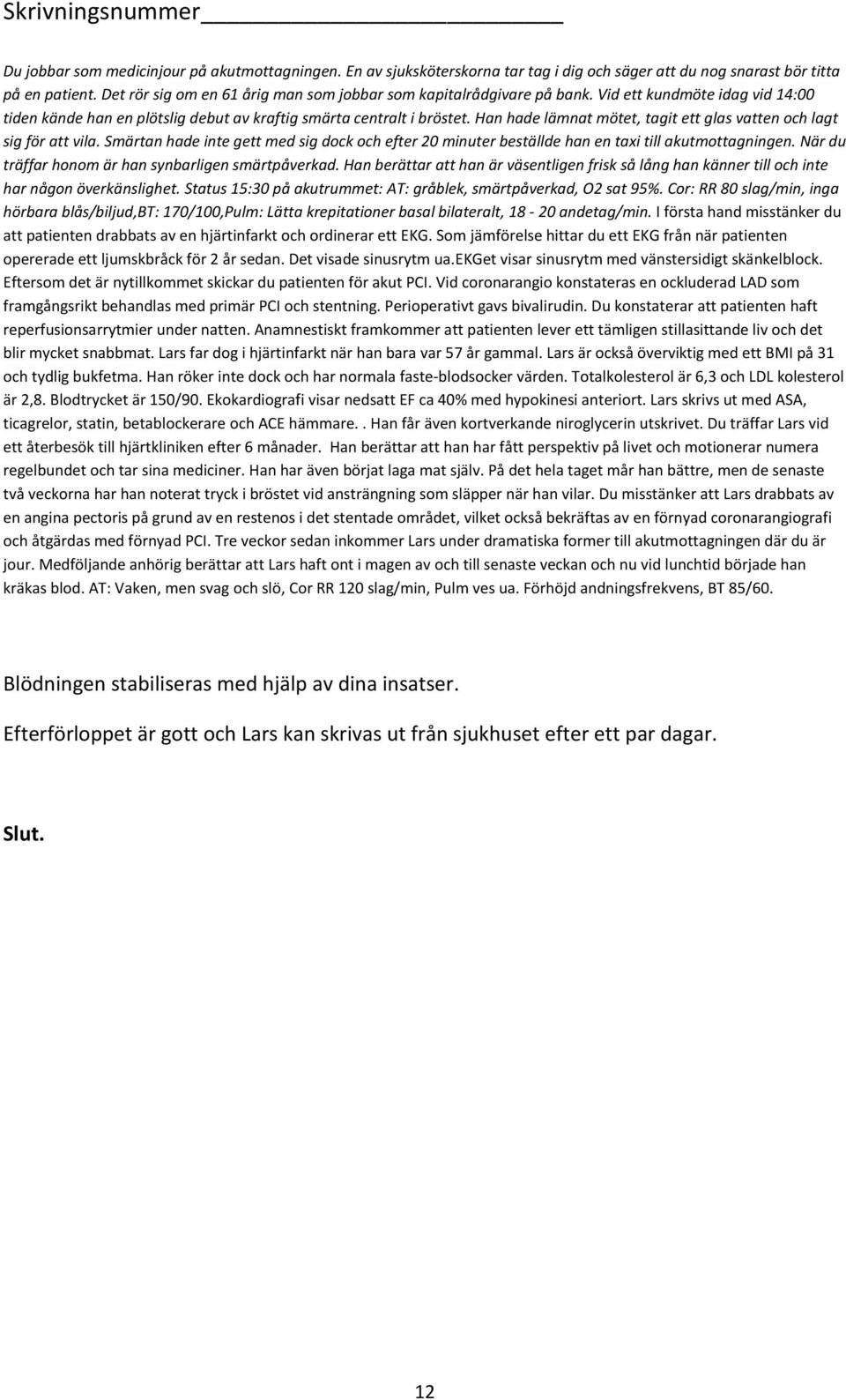 Lars far dog i hjärtinfarkt när han bara var 57 år gammal. Lars är också överviktig med ett BMI på 31 och tydlig bukfetma. Han röker inte dock och har normala faste-blodsocker värden.