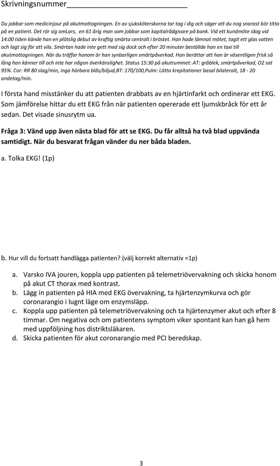 När du träffar honom är han synbarligen smärtpåverkad. Han berättar att han är väsentligen frisk så lång han känner till och inte har någon överkänslighet.