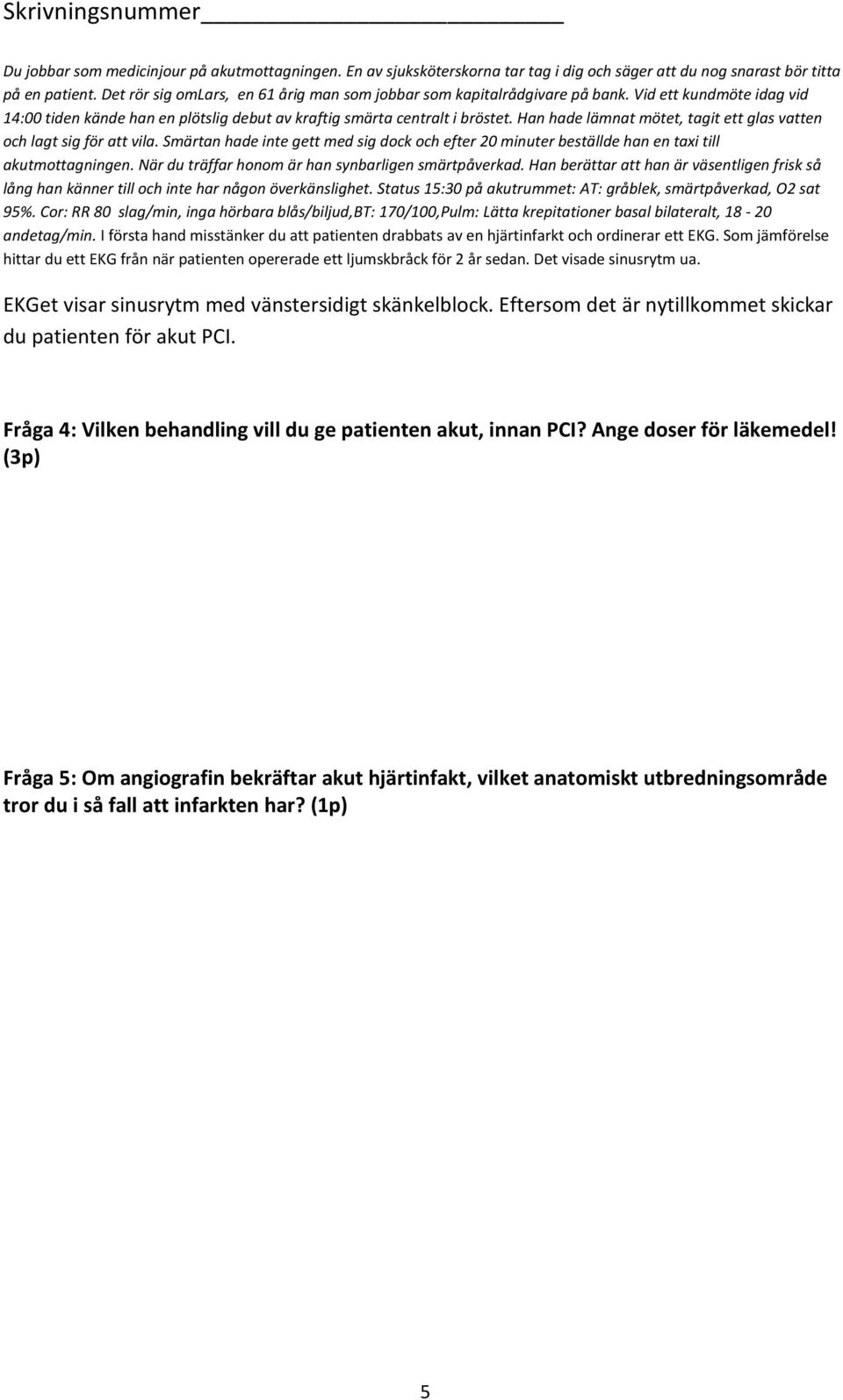 När du träffar honom är han synbarligen smärtpåverkad. Han berättar att han är väsentligen frisk så lång han känner till och inte har någon överkänslighet.