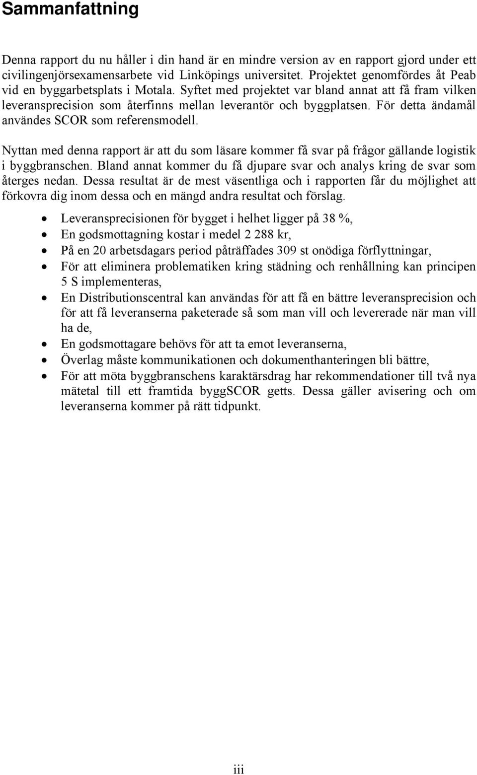 För detta ändamål användes SCOR som referensmodell. Nyttan med denna rapport är att du som läsare kommer få svar på frågor gällande logistik i byggbranschen.
