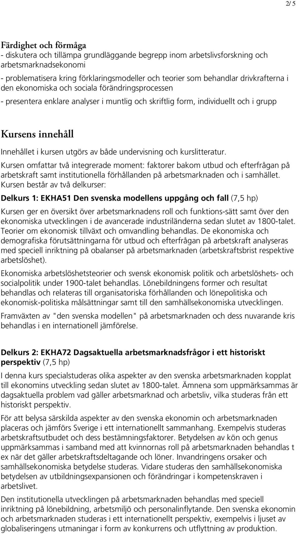 både undervisning och kurslitteratur. Kursen omfattar två integrerade moment: faktorer bakom utbud och efterfrågan på arbetskraft samt institutionella förhållanden på arbetsmarknaden och i samhället.