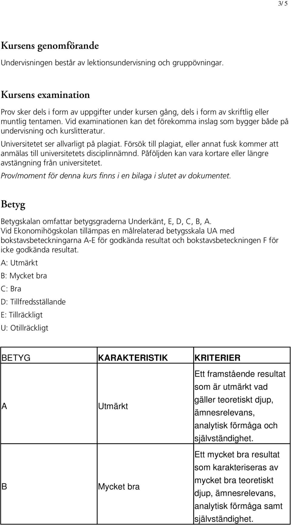 Vid examinationen kan det förekomma inslag som bygger både på undervisning och kurslitteratur. Universitetet ser allvarligt på plagiat.