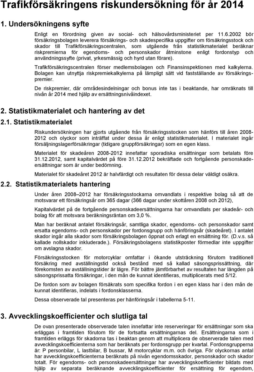 riskpremierna för egendoms- och personskador åtminstone enligt fordonstyp och användningssyfte (privat, yrkesmässig och hyrd utan förare).