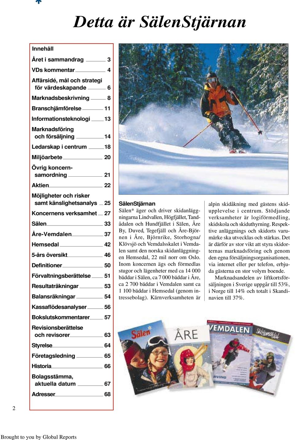 Hemsedal 42 5-års översikt 46 Definitioner 50 Förvaltningsberättelse 51 Resultaträkningar 53 Balansräkningar 54 Kassaflödesanalyser 56 Bokslutskommentarer 57 Revisionsberättelse och revisorer 63