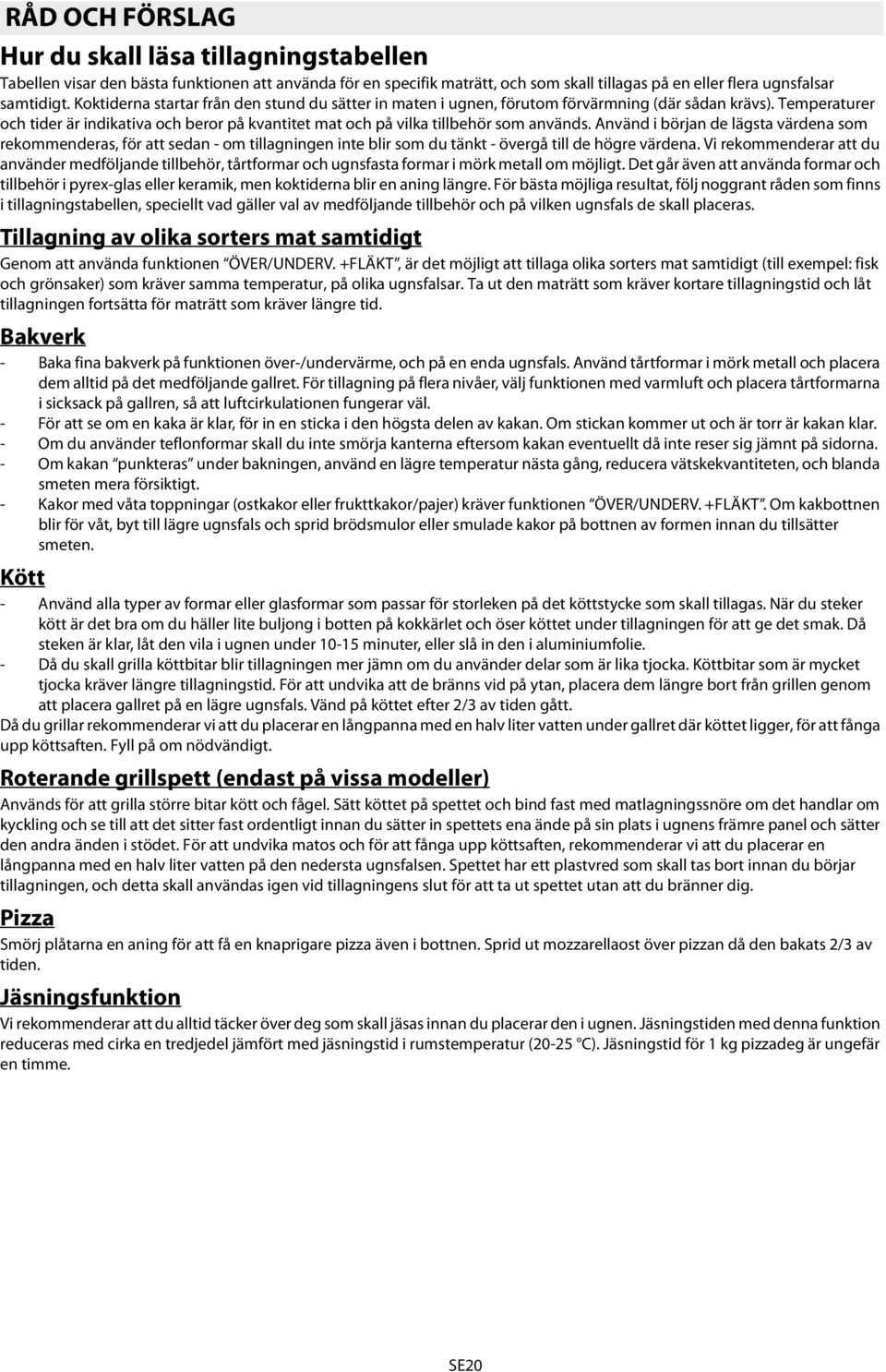 Använd i början de lägsta värdena som rekommenderas, för att sedan - om tillagningen inte blir som du tänkt - övergå till de högre värdena.