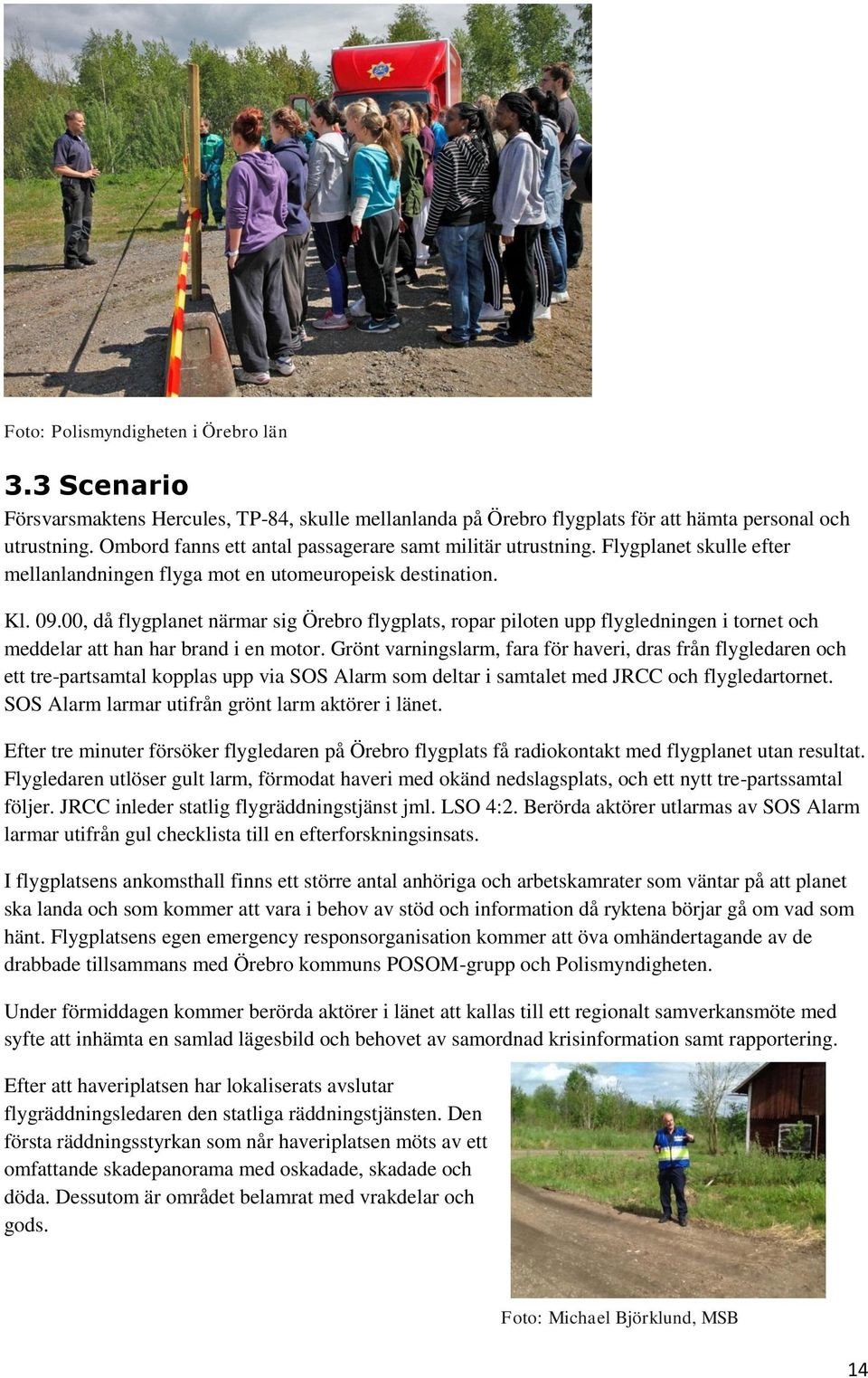00, då flygplanet närmar sig Örebro flygplats, ropar piloten upp flygledningen i tornet och meddelar att han har brand i en motor.