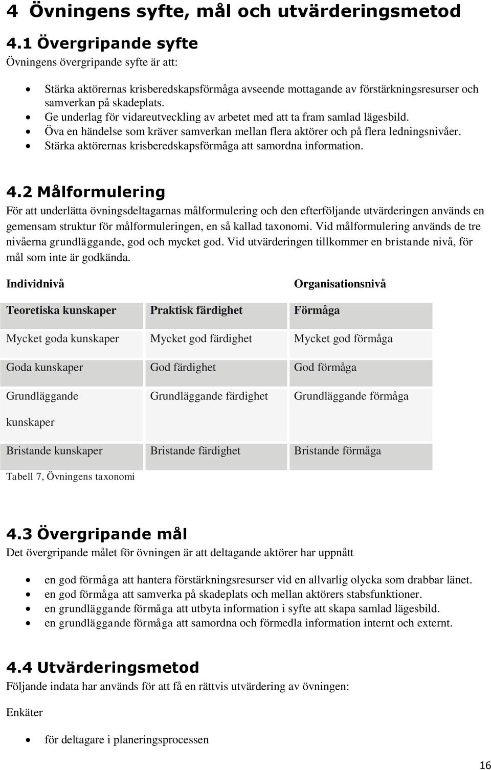 Ge underlag för vidareutveckling av arbetet med att ta fram samlad lägesbild. Öva en händelse som kräver samverkan mellan flera aktörer och på flera ledningsnivåer.