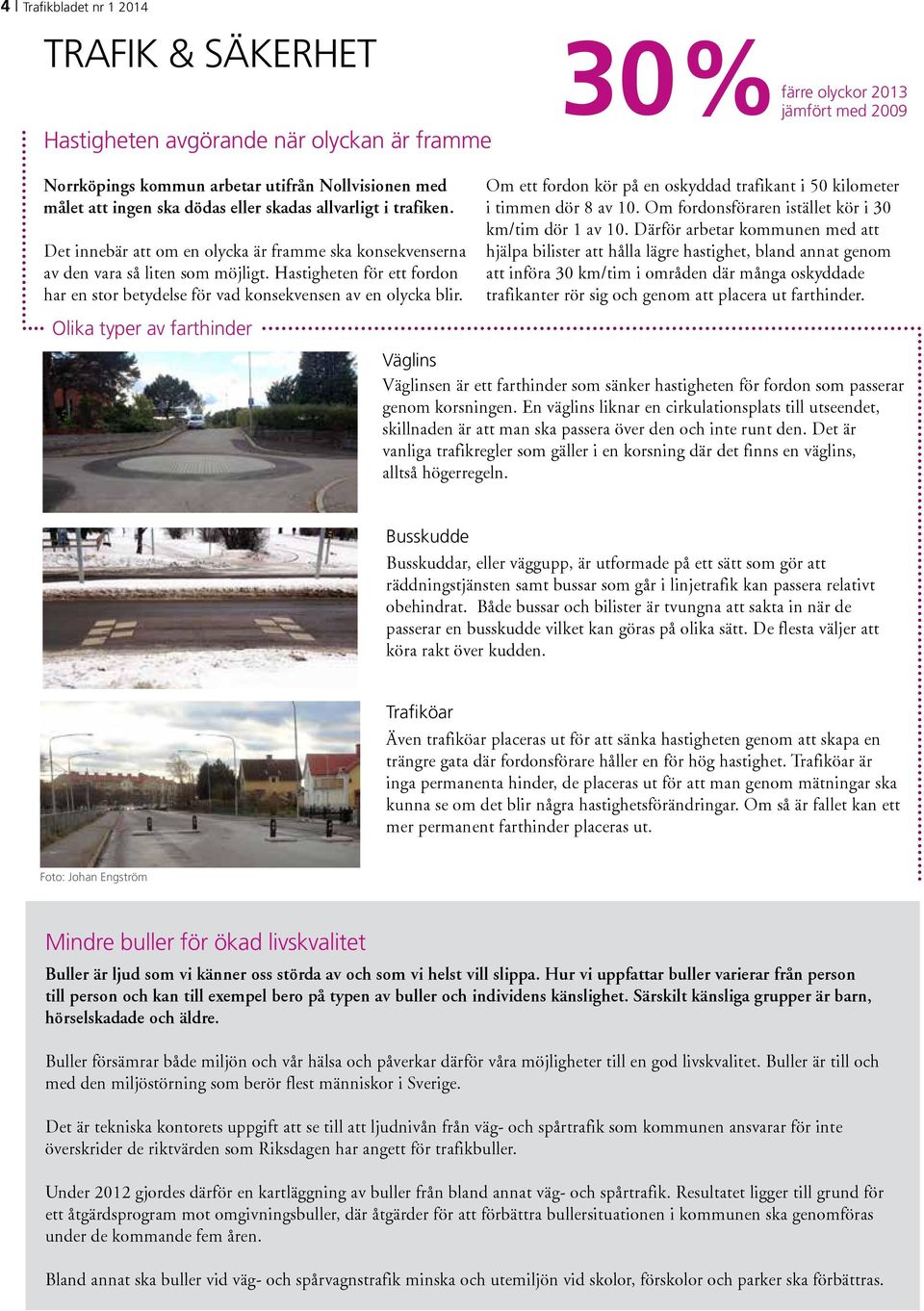 Hastigheten för ett fordon har en stor betydelse för vad konsekvensen av en olycka blir. Olika typer av farthinder Om ett fordon kör på en oskyddad trafikant i 50 kilometer i timmen dör 8 av 10.