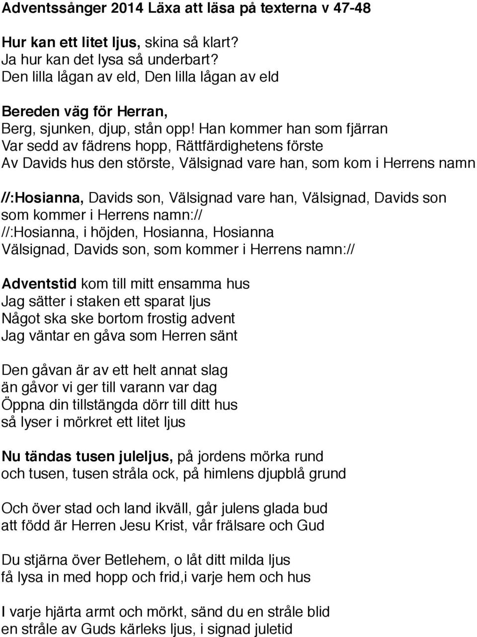 störste, Välsignad vare han, som kom i Herrens namn //:Hosianna, Davids son, Välsignad vare han, Välsignad, Davids son som kommer i Herrens namn:// //:Hosianna, i höjden, Hosianna, Hosianna