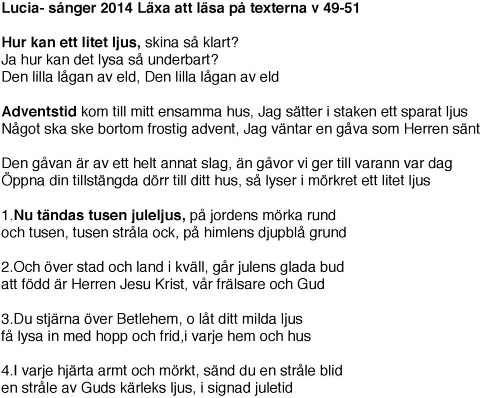 gåvan är av ett helt annat slag, än gåvor vi ger till varann var dag Öppna din tillstängda dörr till ditt hus, så lyser i mörkret ett litet ljus 1.