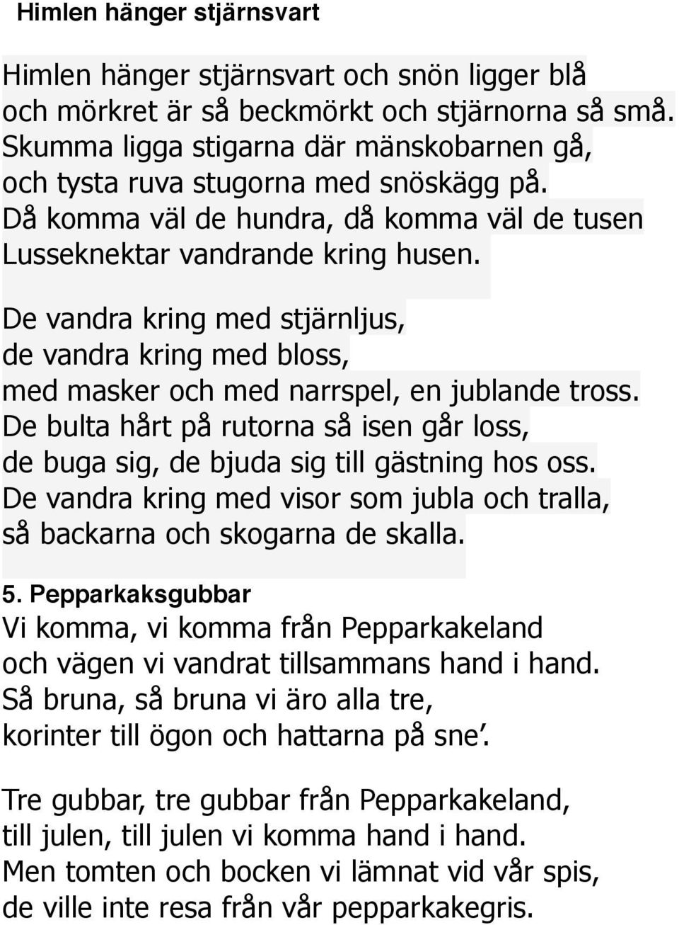 De vandra kring med stjärnljus, de vandra kring med bloss, med masker och med narrspel, en jublande tross. De bulta hårt på rutorna så isen går loss, de buga sig, de bjuda sig till gästning hos oss.