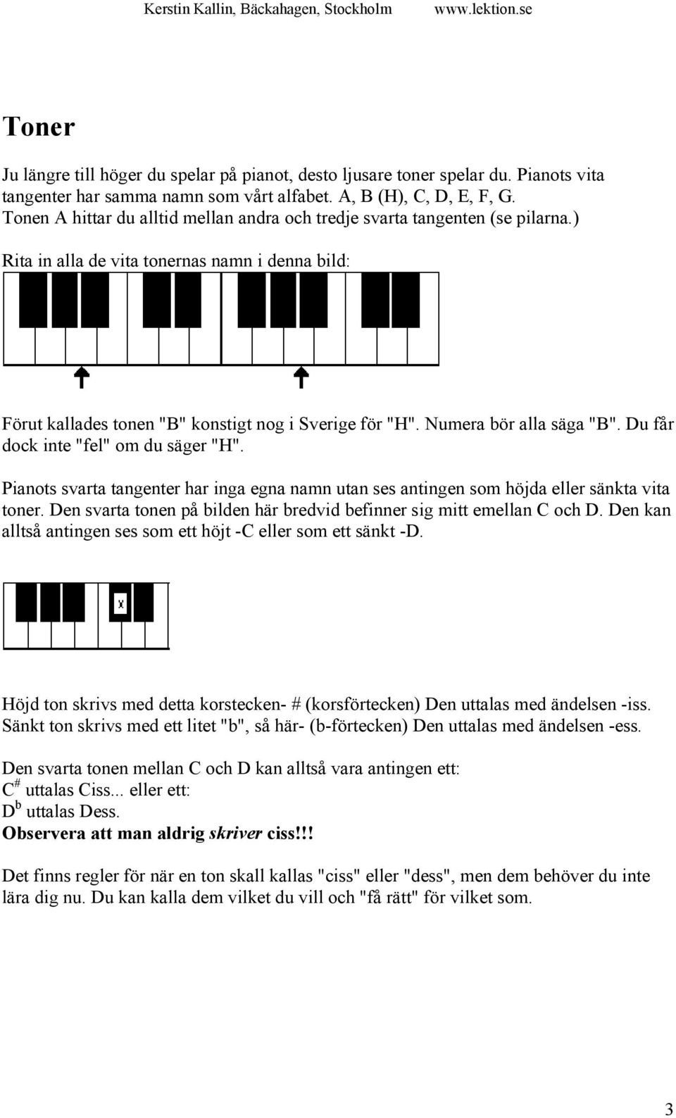 Numera bör alla säga "B". Du får dock inte "fel" om du säger "H". Pianots svarta tangenter har inga egna namn utan ses antingen som höjda eller sänkta vita toner.