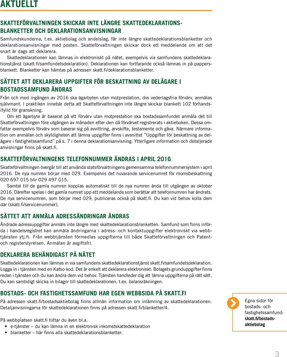 Skattedeklarationen kan lämnas in elektroniskt på nätet, exempelvis via samfundens skattedeklarationstjänst (skatt.fi/samfundetsdeklaration).