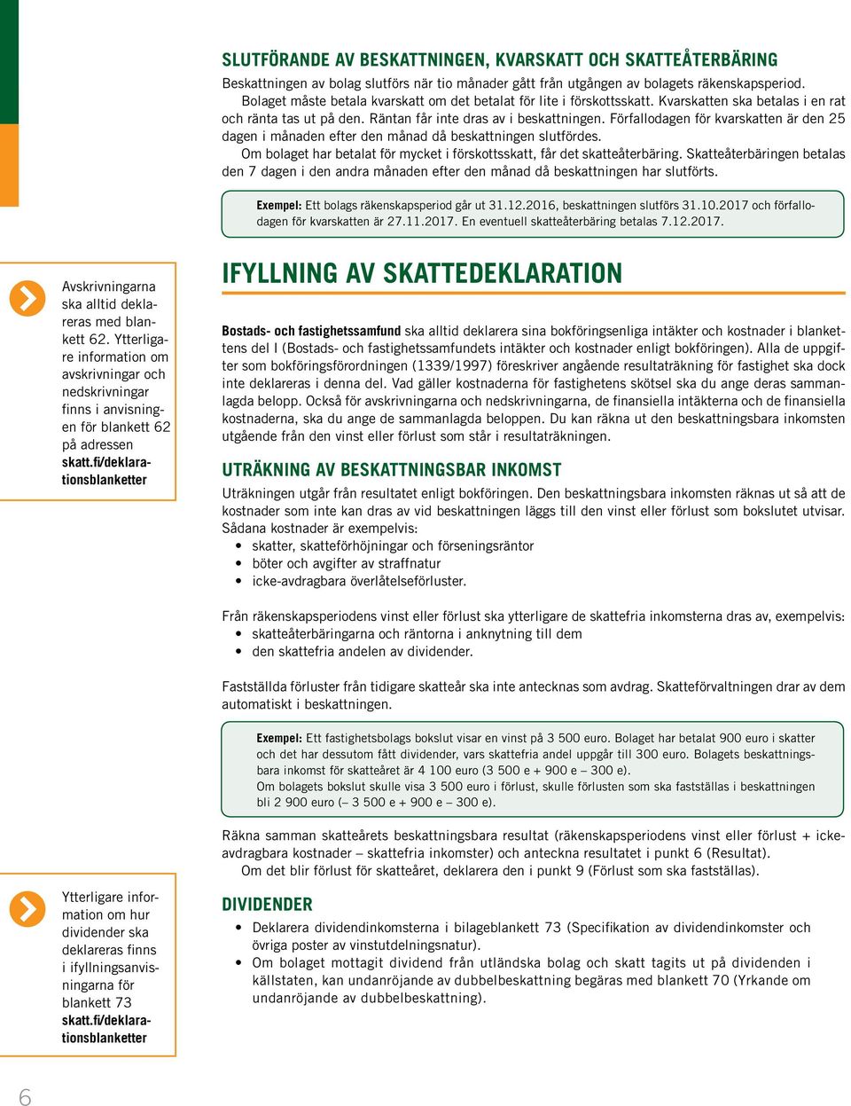 Förfallodagen för kvarskatten är den 25 dagen i månaden efter den månad då beskattningen slutfördes. Om bolaget har betalat för mycket i förskottsskatt, får det skatteåterbäring.