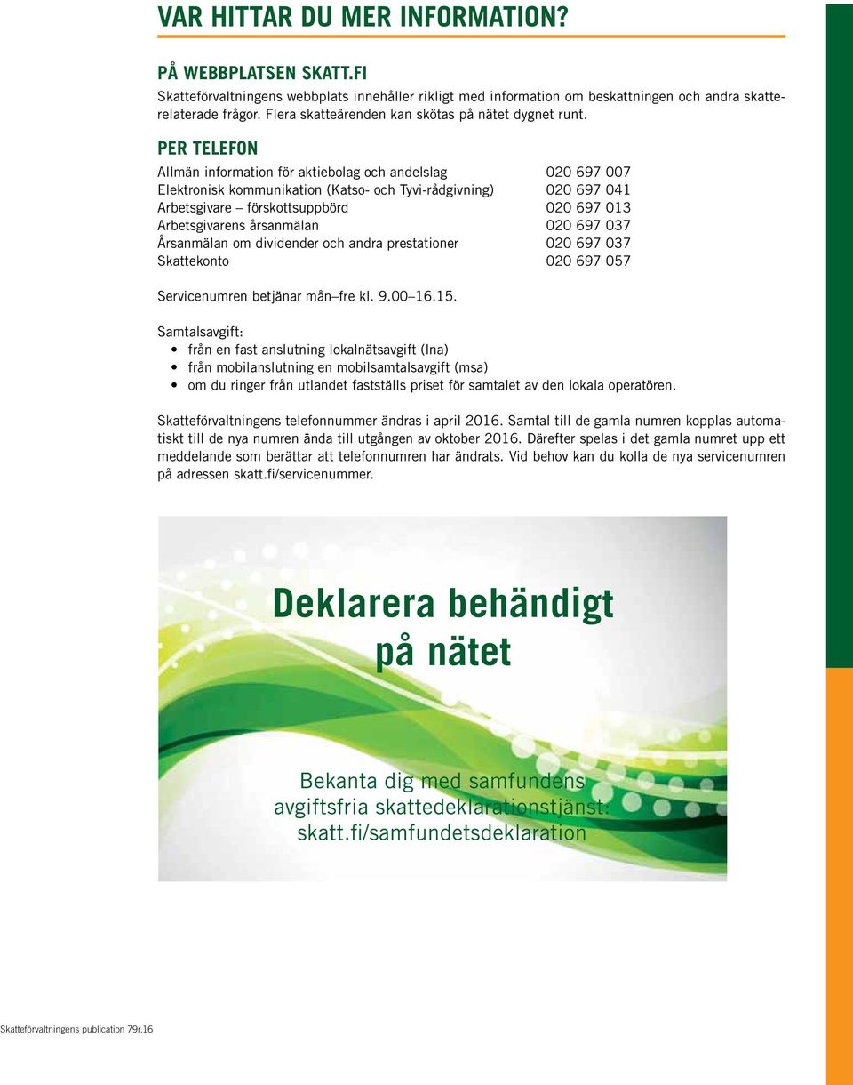 PER TELEFON Allmän information för aktiebolag och andelslag 020 697 007 Elektronisk kommunikation (Katso- och Tyvi-rådgivning) 020 697 041 Arbetsgivare förskottsuppbörd 020 697 013 Arbetsgivarens