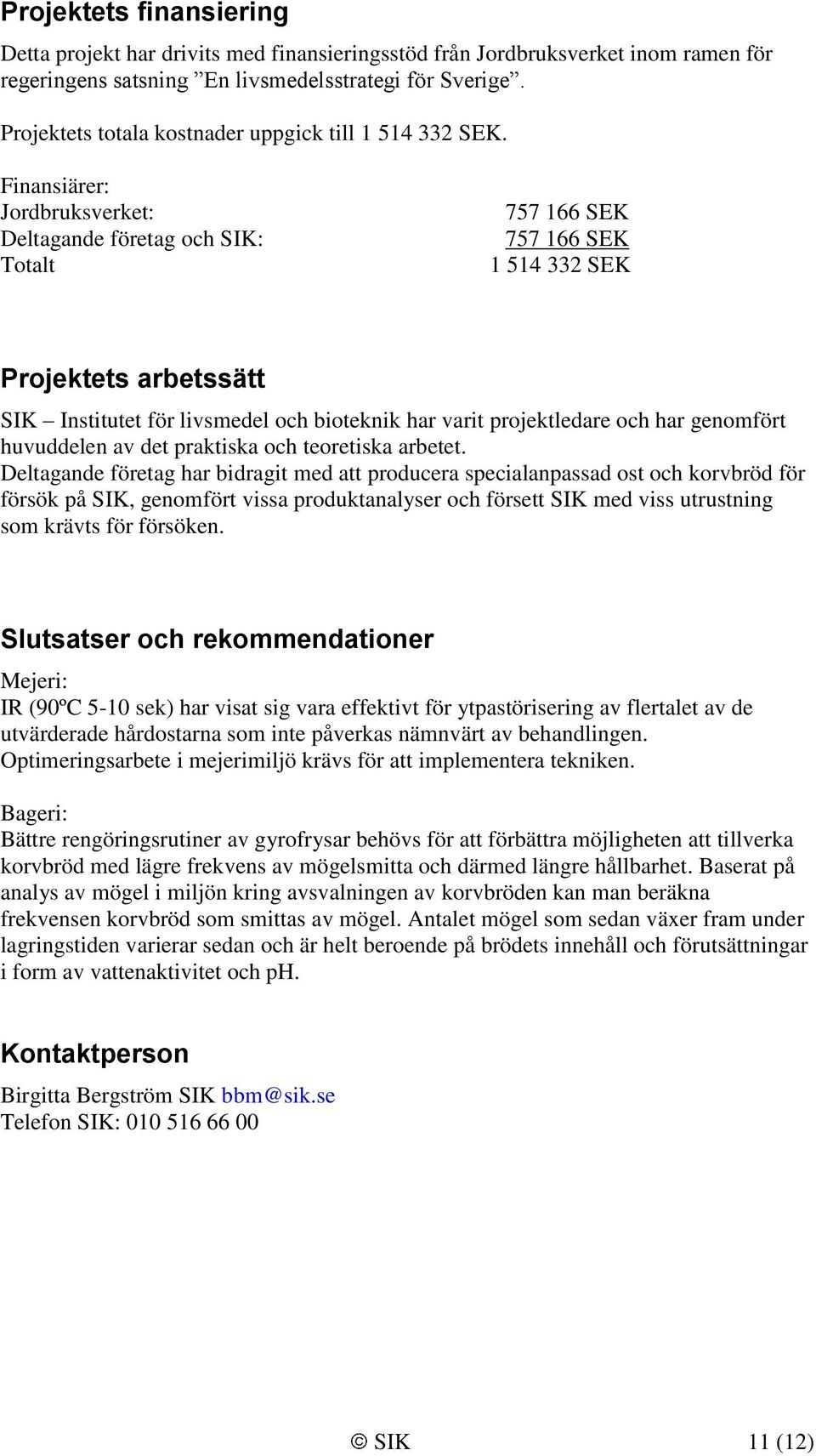 Finansiärer: Jordbruksverket: Deltagande företag och SIK: Totalt 757 166 SEK 757 166 SEK 1 514 332 SEK Projektets arbetssätt SIK Institutet för livsmedel och bioteknik har varit projektledare och har