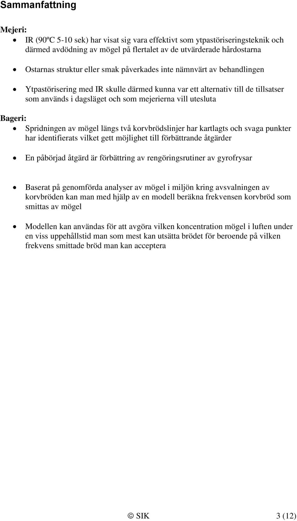 av mögel längs två korvbrödslinjer har kartlagts och svaga punkter har identifierats vilket gett möjlighet till förbättrande åtgärder En påbörjad åtgärd är förbättring av rengöringsrutiner av
