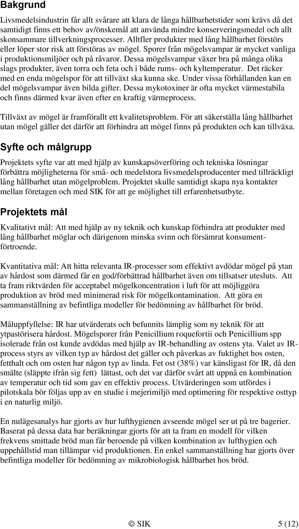 Dessa mögelsvampar växer bra på många olika slags produkter, även torra och feta och i både rums- och kyltemperatur. Det räcker med en enda mögelspor för att tillväxt ska kunna ske.