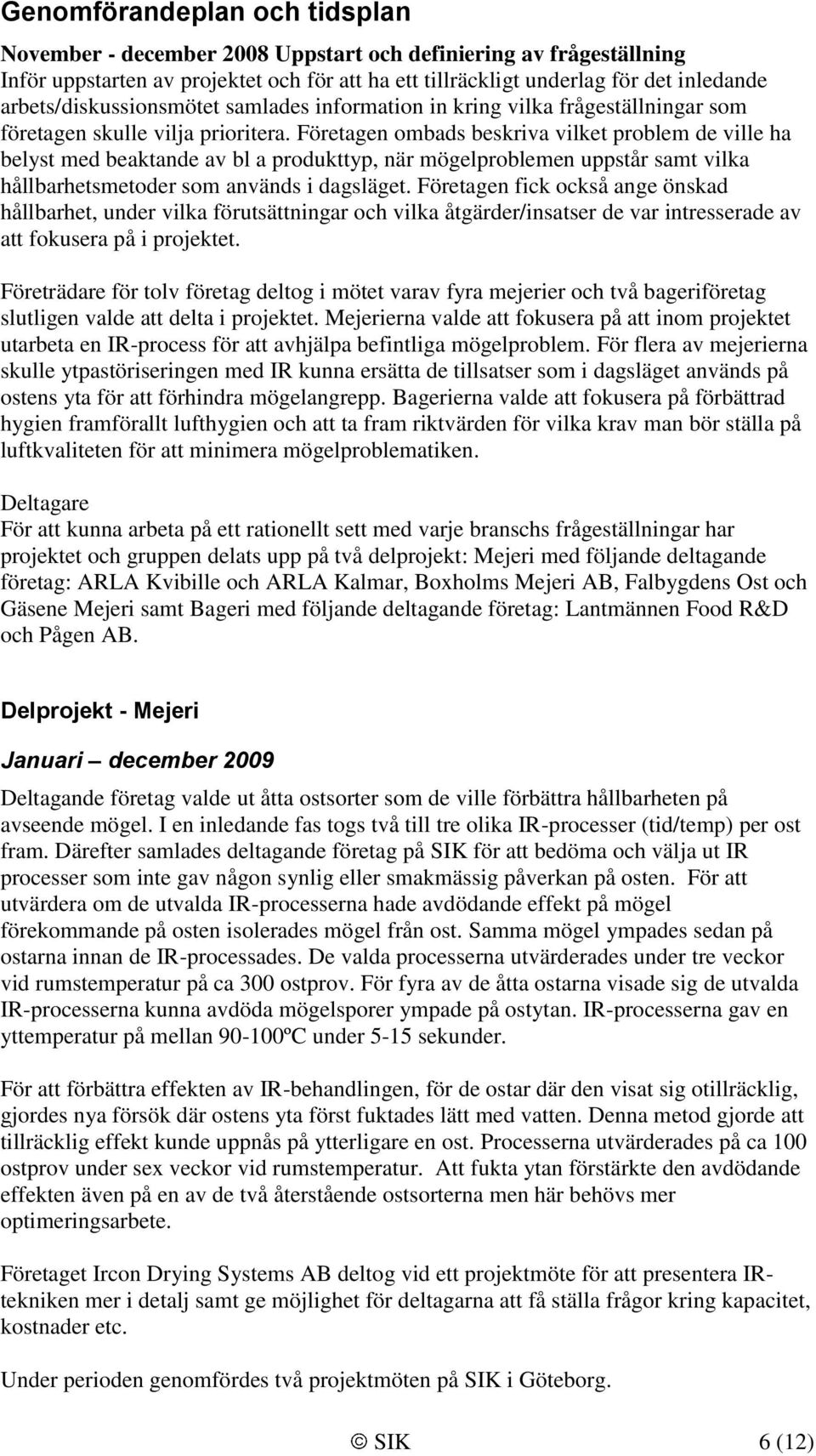 Företagen ombads beskriva vilket problem de ville ha belyst med beaktande av bl a produkttyp, när mögelproblemen uppstår samt vilka hållbarhetsmetoder som används i dagsläget.