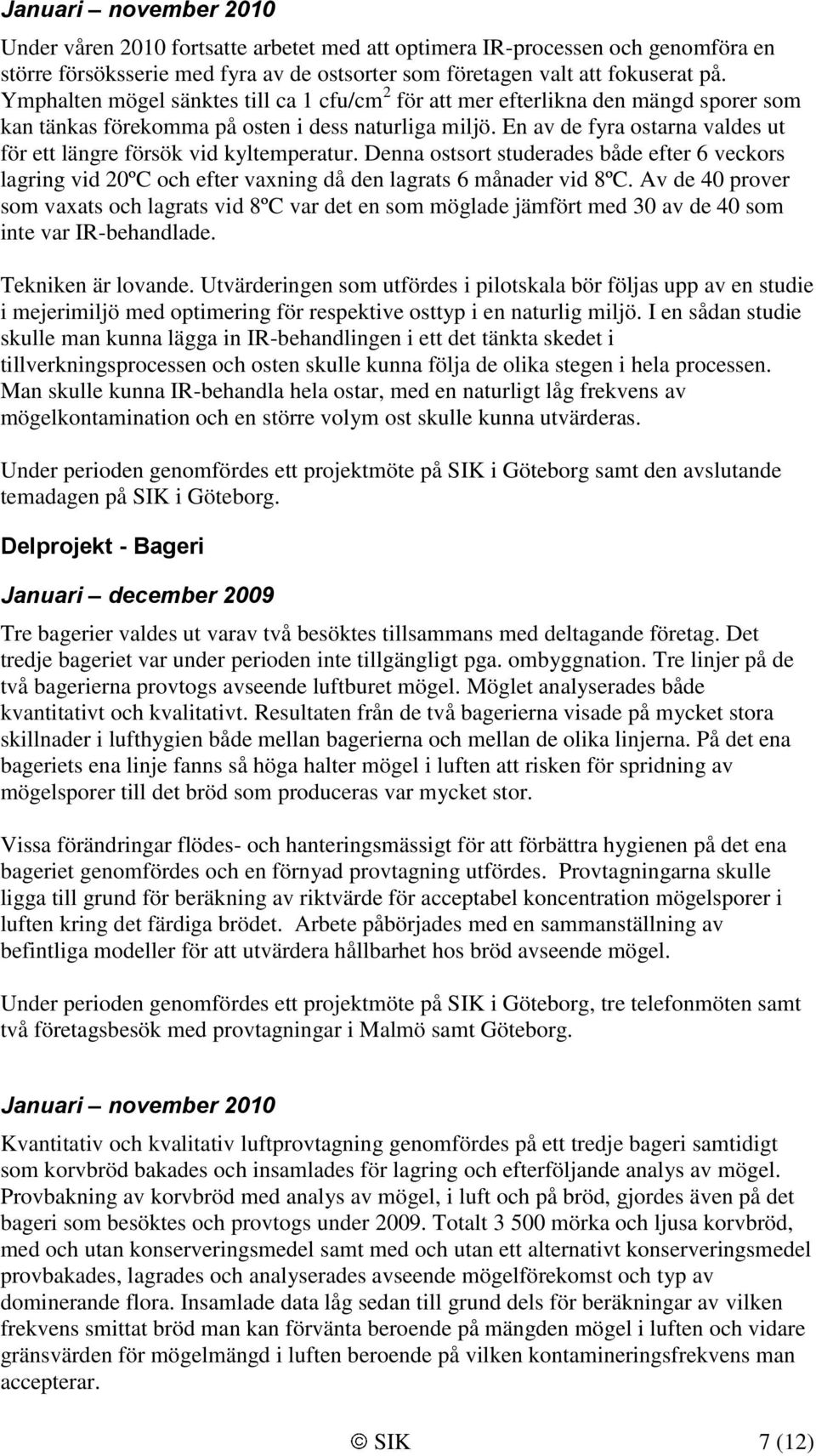En av de fyra ostarna valdes ut för ett längre försök vid kyltemperatur. Denna ostsort studerades både efter 6 veckors lagring vid 20ºC och efter vaxning då den lagrats 6 månader vid 8ºC.