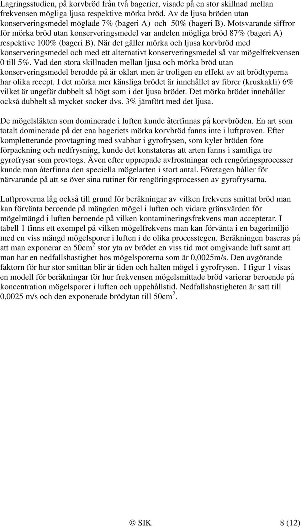 Motsvarande siffror för mörka bröd utan konserveringsmedel var andelen mögliga bröd 87% (bageri A) respektive 100% (bageri B).