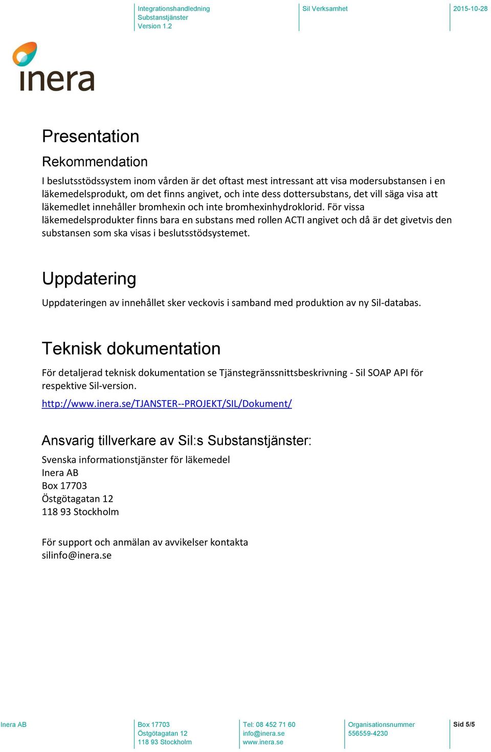 För vissa läkemedelsprodukter finns bara en substans med rollen ACTI angivet och då är det givetvis den substansen som ska visas i beslutsstödsystemet.