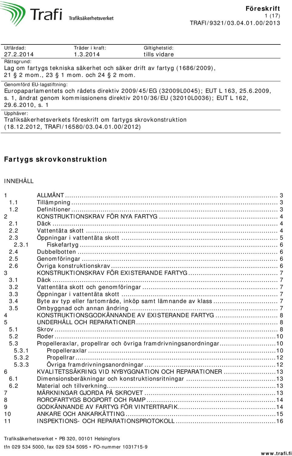 1 Upphäver: Trafiksäkerhetsverkets föreskrift om fartygs skrovkonstruktion (18.12.2012, TRAFI/16580/03.04.01.00/2012) Fartygs skrovkonstruktion INNEHÅLL 1 ALLMÄNT... 3 1.1 Tillämpning... 3 1.2 Definitioner.