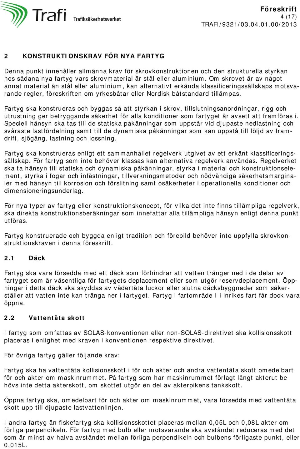 Fartyg ska konstrueras och byggas så att styrkan i skrov, tillslutningsanordningar, rigg och utrustning ger betryggande säkerhet för alla konditioner som fartyget är avsett att framföras i.