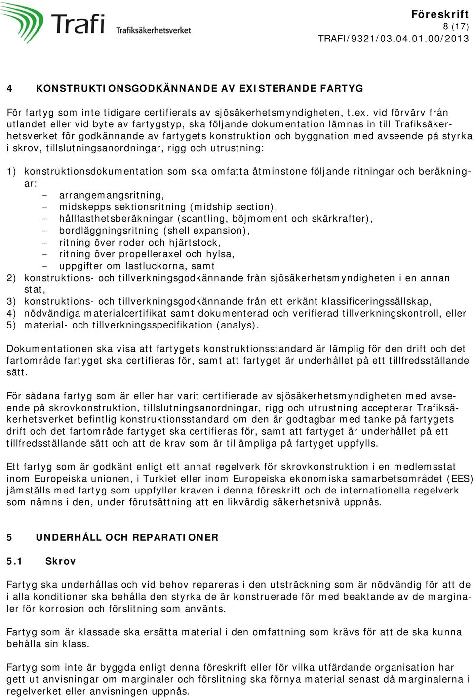 i skrov, tillslutningsanordningar, rigg och utrustning: 1) konstruktionsdokumentation som ska omfatta åtminstone följande ritningar och beräkningar: - arrangemangsritning, - midskepps sektionsritning