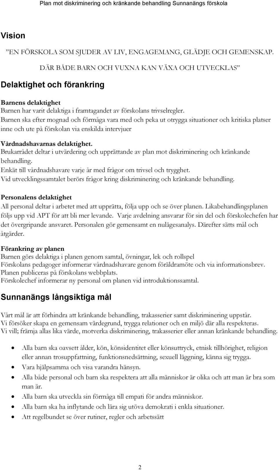 Barnen ska efter mognad och förmåga vara med och peka ut otrygga situationer och kritiska platser inne och ute på förskolan via enskilda intervjuer Vårdnadshavarnas delaktighet.