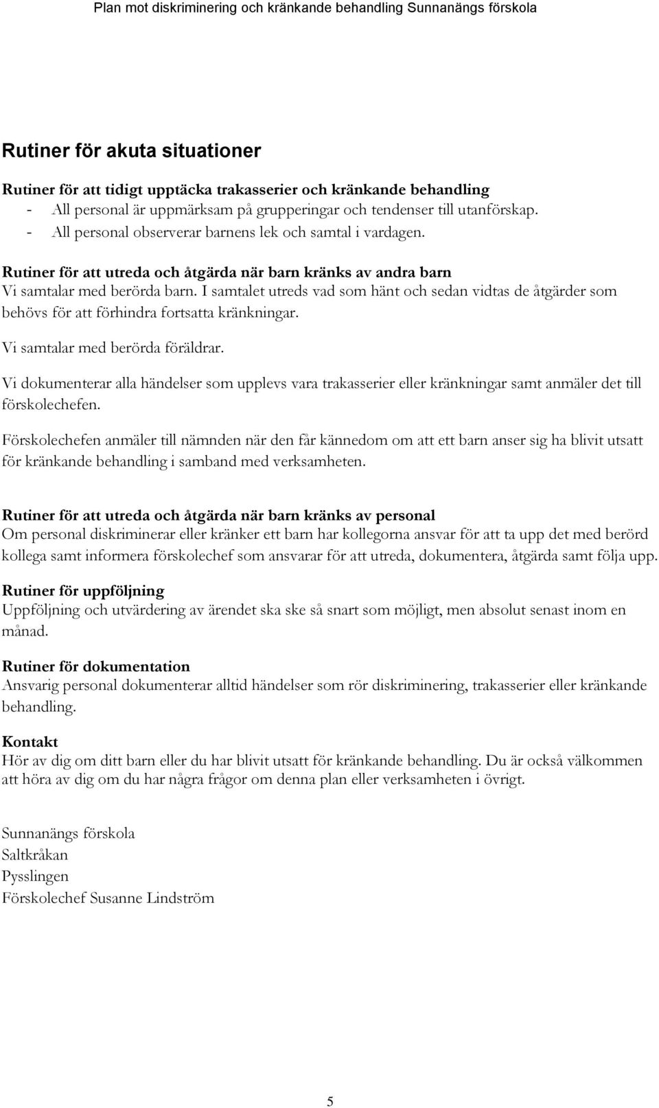 I samtalet utreds vad som hänt och sedan vidtas de åtgärder som behövs för att förhindra fortsatta kränkningar. Vi samtalar med berörda föräldrar.