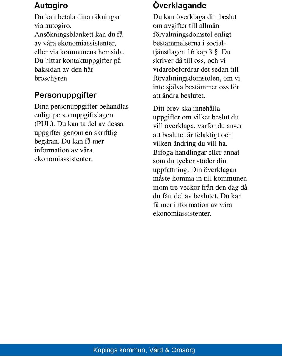 Överklagande Du kan överklaga ditt beslut om avgifter till allmän förvaltningsdomstol enligt bestämmelserna i socialtjänstlagen 16 kap 3.