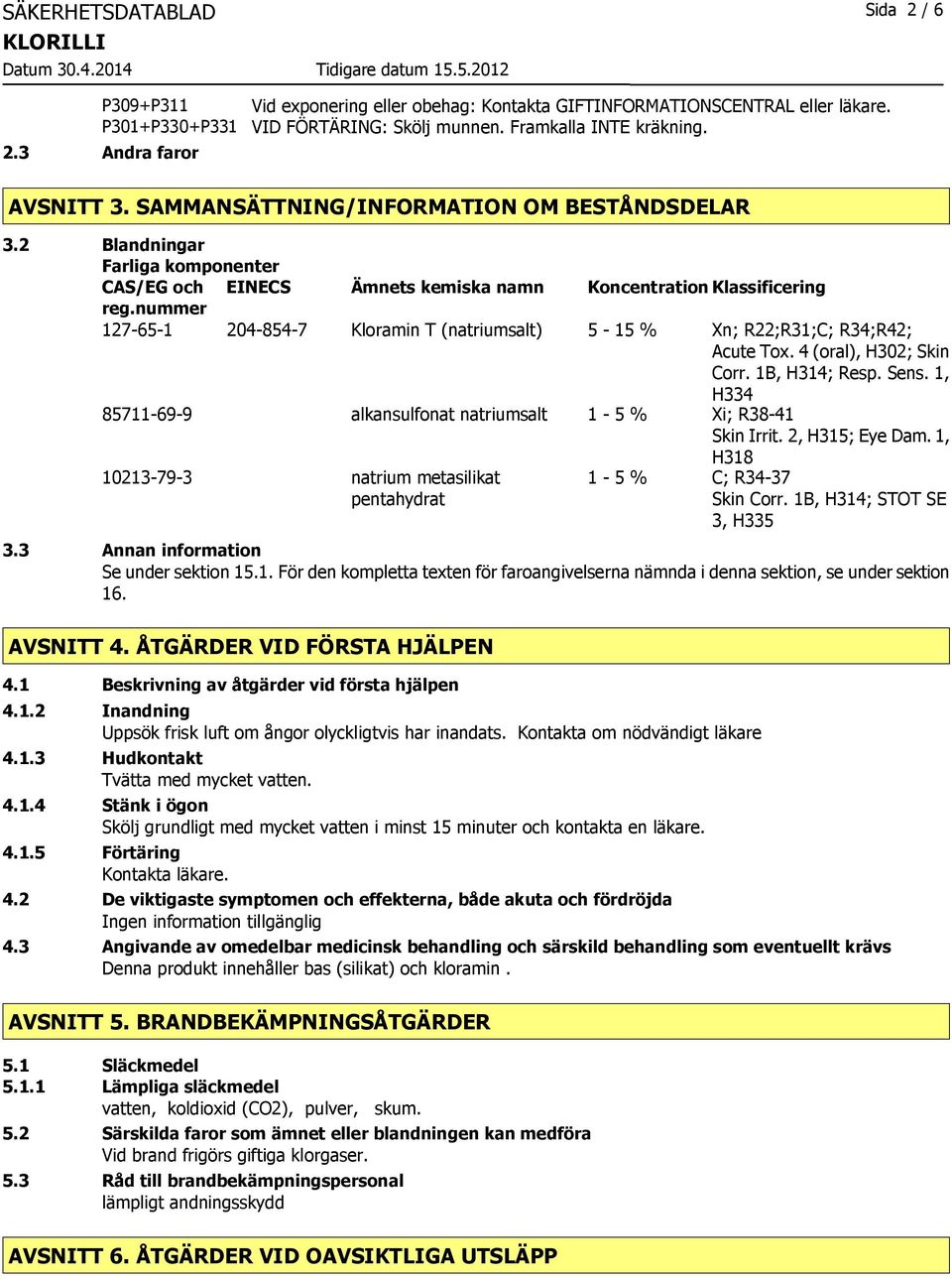 nummer EINECS Ämnets kemiska namn Koncentration Klassificering 127-65-1 204-854-7 Kloramin T (natriumsalt) 5-15 % Xn; R22;R31;C; R34;R42; Acute Tox. 4 (oral), H302; Skin Corr. 1B, H314; Resp. Sens.