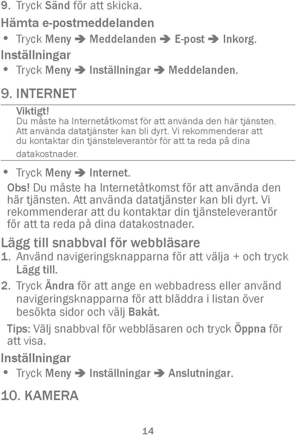 Tryck Meny â Internet. Obs!  Lägg till snabbval för webbläsare 1. Använd navigeringsknapparna för att välja + och tryck Lägg till. 2.
