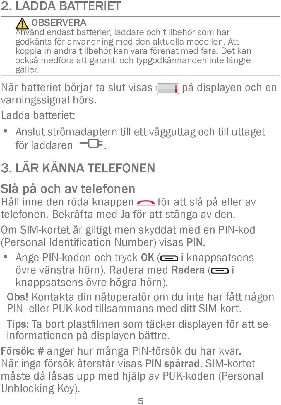 Ladda batteriet: Anslut strömadaptern till ett vägguttag och till uttaget för laddaren y. 3. LÄR KÄNNA TELEFONEN Slå på och av telefonen Håll inne den röda knappen för att slå på eller av telefonen.