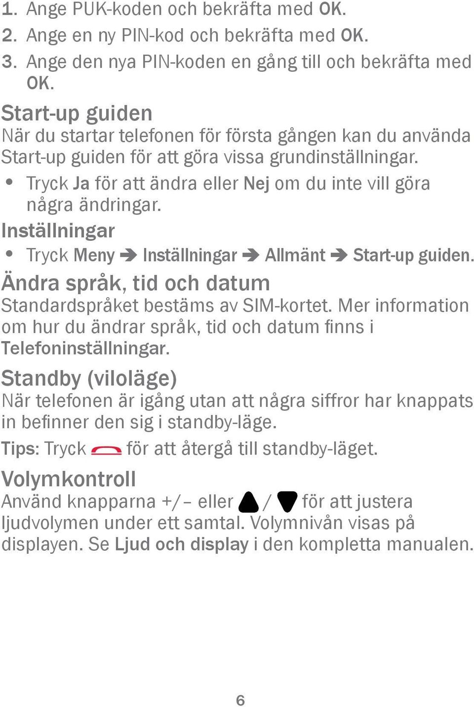 Inställningar Tryck Meny â Inställningar â Allmänt â Start-up guiden. Ändra språk, tid och datum Standardspråket bestäms av SIM-kortet.
