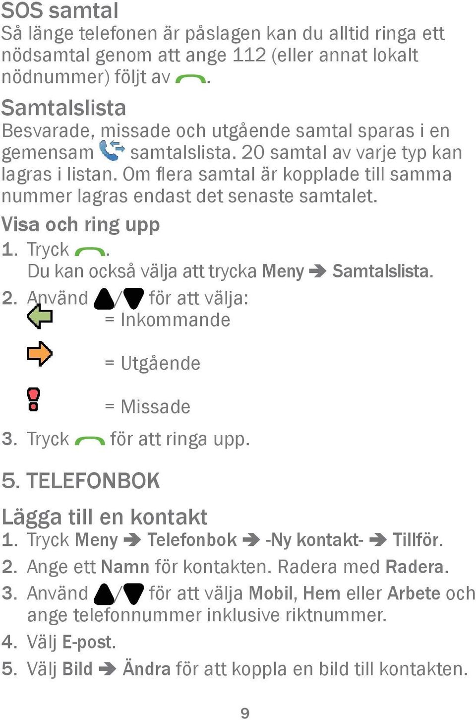 Om flera samtal är kopplade till samma nummer lagras endast det senaste samtalet. Visa och ring upp 1. Tryck. Du kan också välja att trycka Meny â Samtalslista. 2.