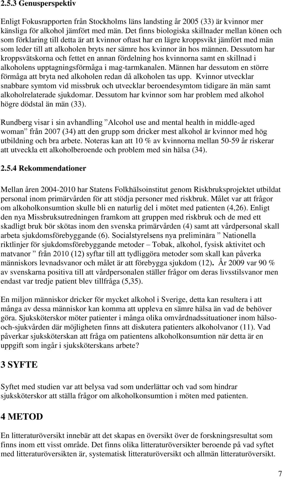 hos männen. Dessutom har kroppsvätskorna och fettet en annan fördelning hos kvinnorna samt en skillnad i alkoholens upptagningsförmåga i mag-tarmkanalen.