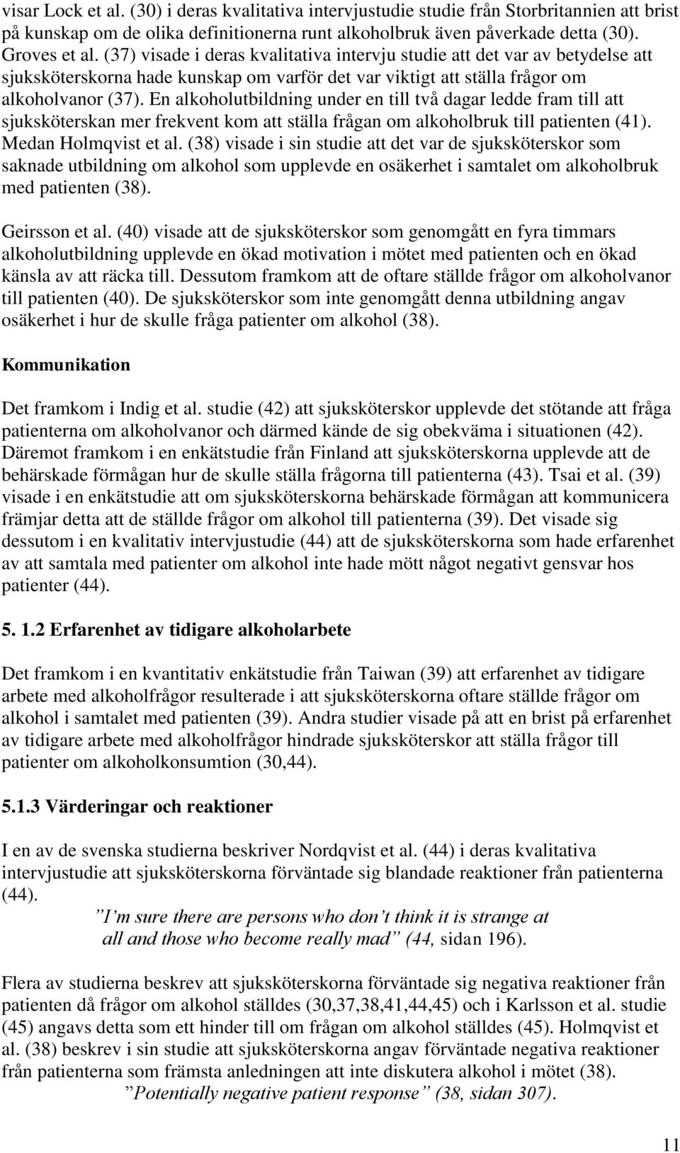 En alkoholutbildning under en till två dagar ledde fram till att sjuksköterskan mer frekvent kom att ställa frågan om alkoholbruk till patienten (41). Medan Holmqvist et al.
